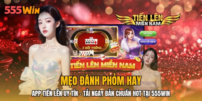 App Tiến Lên Uy Tín - Tải Ngay Bản Chuẩn HOT Tại 555WIN