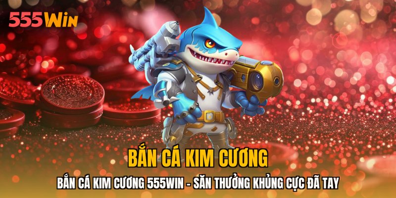 Bắn Cá Kim Cương 555WIN - Săn Thưởng Khủng Cực Đã Tay