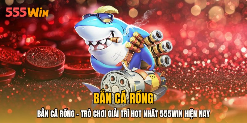 Bắn Cá Rồng - Trò Chơi Giải Trí HOT Nhất 555WIN Hiện Nay