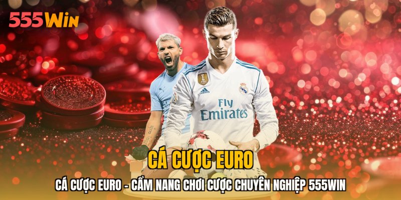 Cá Cược Euro - Cẩm Nang Chơi Cược Chuyên Nghiệp 555WIN