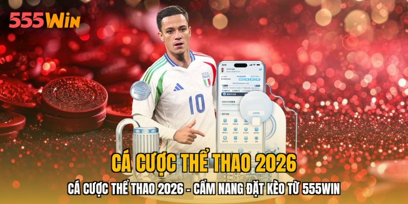 Cá Cược Thể Thao 2026 - Cẩm Nang Đặt Kèo Từ 555WIN