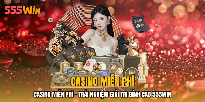 Casino Miễn Phí - Trải Nghiệm Giải Trí Đỉnh Cao 555WIN