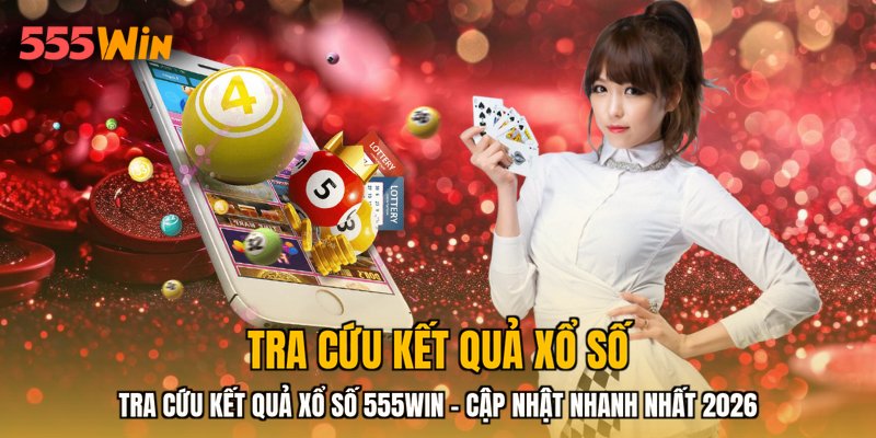 Tra Cứu Kết Quả Xổ Số 555WIN - Cập Nhật Nhanh Nhất 2026